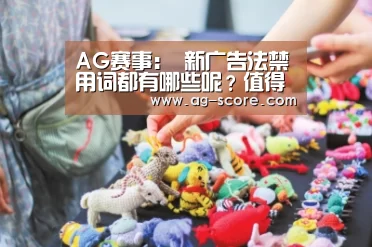 AG赛事:
新广告法禁用词都有哪些呢?值得学习!(图1) AG篮球