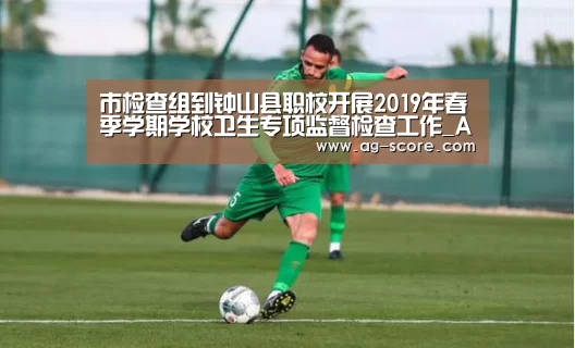 市检查组到钟山县职校开展2019年春季学期学校卫生专项监督检查工作_AG篮球(图2) AG足球