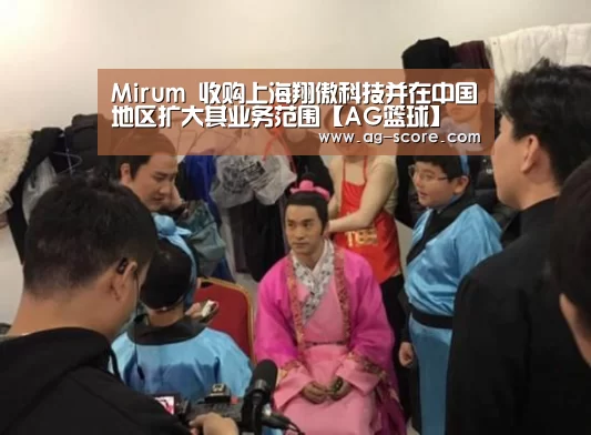 Mirum 收购上海翔傲科技并在中国地区扩大其业务范围【AG篮球】(图2) AG体育