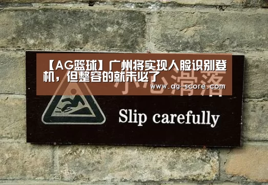 【AG篮球】广州将实现人脸识别登机,但整容的就未必了(图3) AG体育
