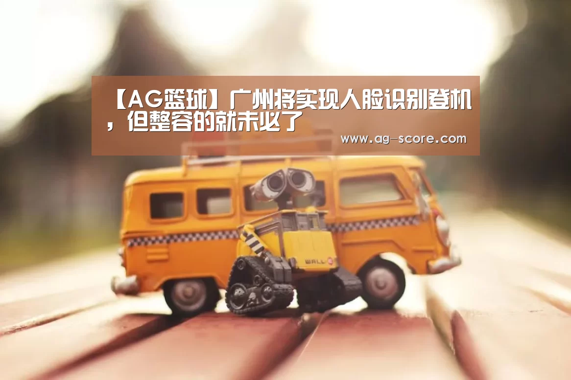 【AG篮球】广州将实现人脸识别登机,但整容的就未必了(图4) AG篮球