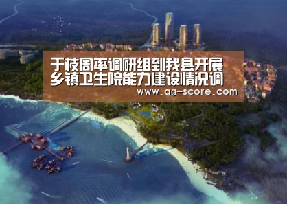 于枝周率调研组到我县开展乡镇卫生院能力建设情况调研:AG体育(图4) AG体育