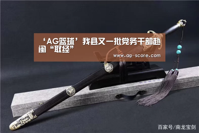 ‘AG篮球’我县又一批党务干部赴闽“取经”(图3) AG篮球